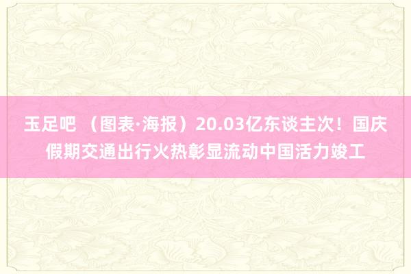 玉足吧 （图表·海报）20.03亿东谈主次！国庆假期交通出行火热彰显流动中国活力竣工