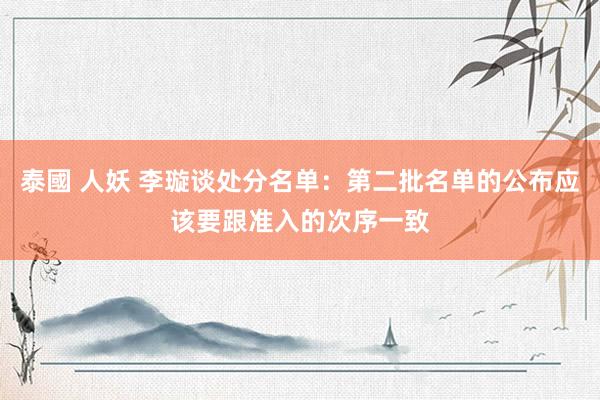 泰國 人妖 李璇谈处分名单：第二批名单的公布应该要跟准入的次序一致