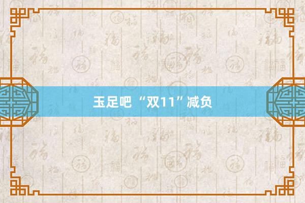 玉足吧 “双11”减负