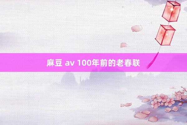 麻豆 av 100年前的老春联