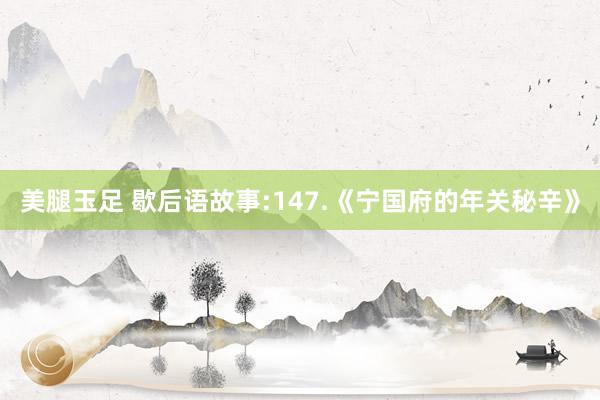 美腿玉足 歇后语故事:147.《宁国府的年关秘辛》