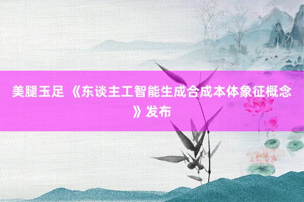 美腿玉足 《东谈主工智能生成合成本体象征概念》发布