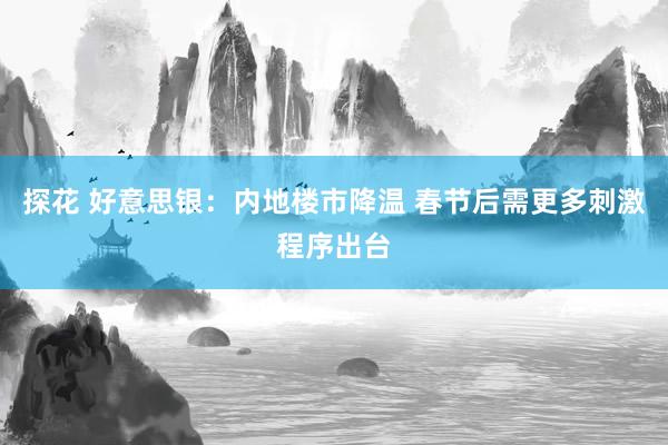 探花 好意思银：内地楼市降温 春节后需更多刺激程序出台