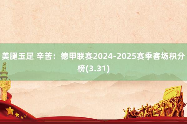 美腿玉足 辛苦：德甲联赛2024-2025赛季客场积分榜(3.31)