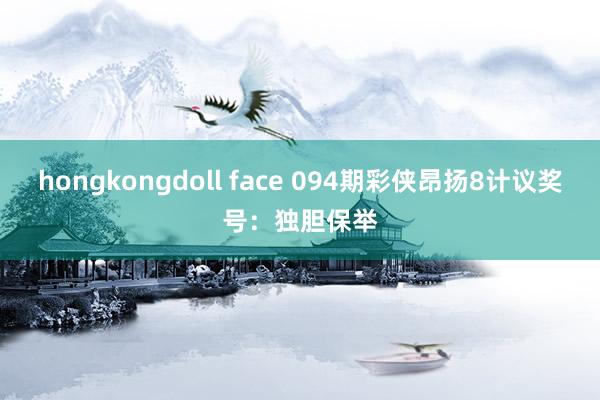 hongkongdoll face 094期彩侠昂扬8计议奖号：独胆保举