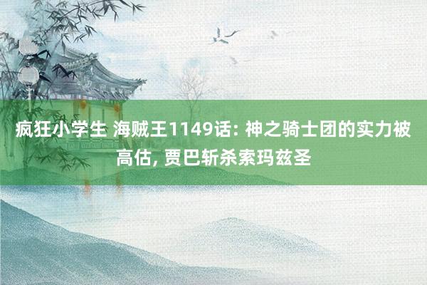 疯狂小学生 海贼王1149话: 神之骑士团的实力被高估， 贾巴斩杀索玛兹圣