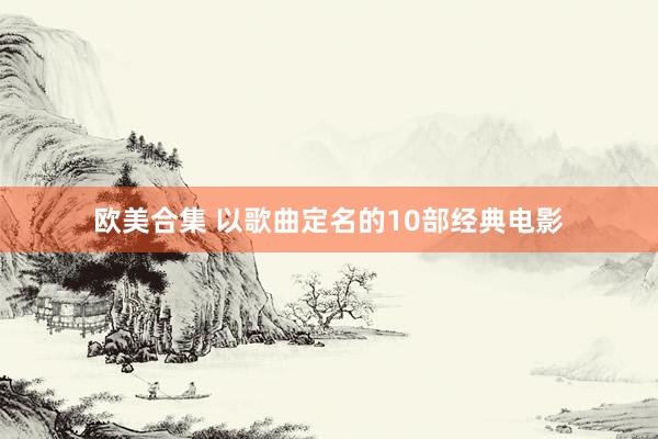欧美合集 以歌曲定名的10部经典电影