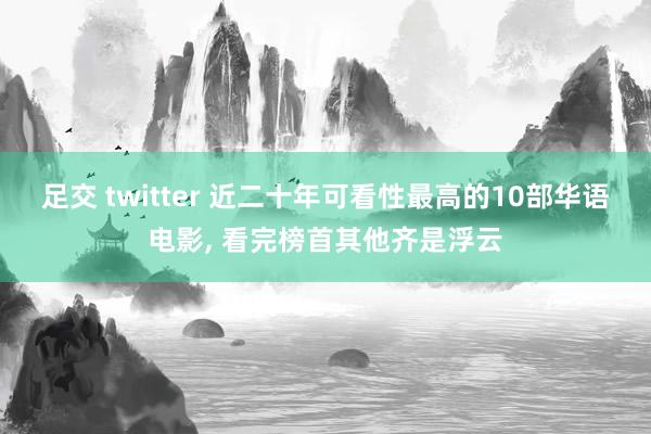 足交 twitter 近二十年可看性最高的10部华语电影， 看完榜首其他齐是浮云
