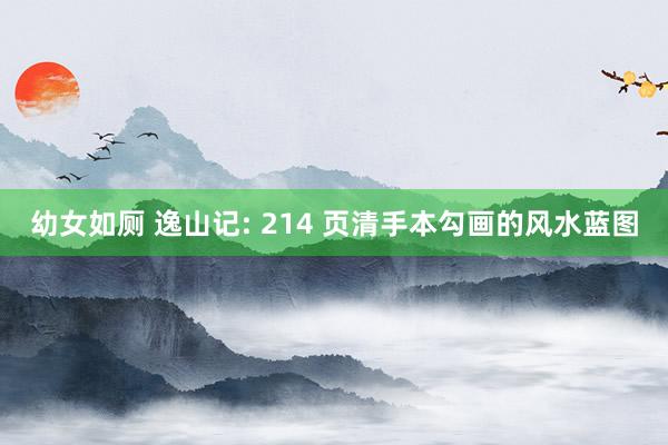 幼女如厕 逸山记: 214 页清手本勾画的风水蓝图